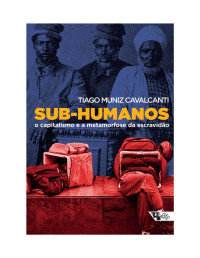 Tiago Muniz Cavalcanti, Ricardo Antunes, Boaventura de Sousa Santos — Sub-humanos: o capitalismo e a metamorfose da escravidão