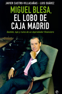 Luis Suárez & Javier Castro-Villacañas — Miguel Blesa, el lobo de Caja Madrid