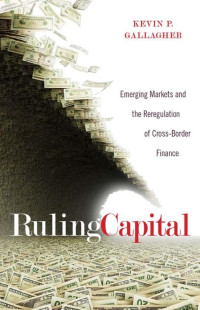 by Kevin P. Gallagher — Ruling Capital: Emerging Markets and the Reregulation of Cross-Border Finance