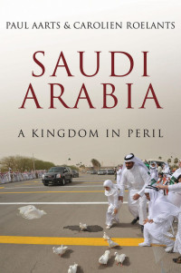 Paul Aarts & Carolien Roelants — Saudi Arabia: A Kingdom in Peril