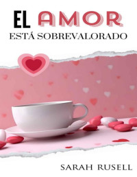 Sarah Rusell — El amor está sobrevalorado (Spanish Edition)