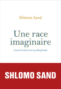 Shlomo Sand — Une race imaginaire. Courte histoire de la judéophobie