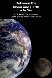 Jay Alfred — Between the Moon and Earth. A scientific exploration of Earth based heavens and hells