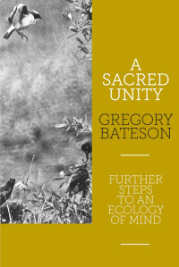 Gregory Bateson — A Sacred Unity: Further Steps to an Ecology of Mind