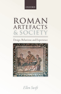 Ellen Swift; — Roman Artefacts and Society: Design, Behaviour, and Experience