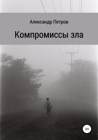 Александр Владимирович Петров — Компромиссы зла