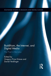 Gregory Price Grieve & Daniel Veidlinger [Grieve, Gregory Price & Veidlinger, Daniel] — Buddhism, the Internet, and Digital Media: The Pixel in the Lotus