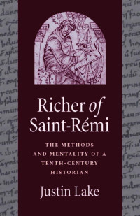 Justin Lake — Richer of Saint-Remi: The Methods and Mentality of a Tenth-Century Historian