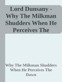Lord Dunsany — Why The Milkman Shudders When He Perceives The Dawn