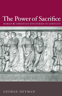 George Heyman — The Power of Sacrifice: Roman and Christian Discourses in Conflict