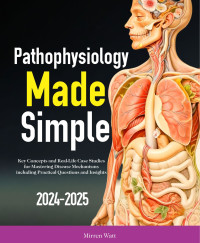 Watt, Mirren — Pathophysiology Made Simple: Key Concepts and Real-Life Case Studies for Mastering Disease Mechanisms including Practical Questions and Insights