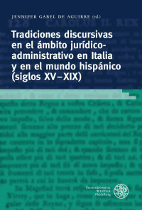 Jennifer Gabel de Aguirre — Tradiciones discursivas en el ámbito jurídicoadministrativo en Italia y en el mundo hispánico (siglos xv–xix)