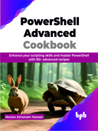 Morten Elmstrøm Hansen — PowerShell Advanced Cookbook: Enhance your scripting skills and master PowerShell with 90+ advanced recipes