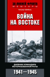 Гельмут Шибель — Война на Востоке. Дневник командира моторизованной роты. 1941—1945