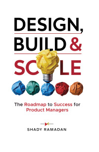 Ramadan, Shady — Design, Build & Scale: The Roadmap to Success for Product Managers