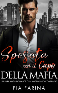 Farina, Fia — Sposata con il Capo della Mafia: Un Dark Mafia Romance con Matrimonio Combinato (Italian Edition)