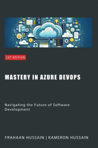 Kameron Hussain, Frahaan Hussain — Mastery in Azure DevOps: Navigating the Future of Software Development