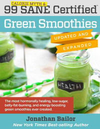 Bailor, Jonathan & Archer, Tyler & Pandey, Abhishek — 99 Calorie Myth & SANE Certified Green Smoothies (Updated and Expanded): The Most Hormonally Healing, Low-Sugar, Belly-Fat-Burning, and Energy Boosting Green Smoothies Ever Created!