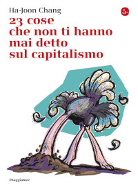 Ha-Joon Chang [Chang, Ha-Joon] — 23 cose che non ti hanno mai detto sul capitalismo (La cultura) (Italian Edition)