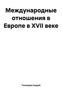 Андрей Тихомиров — Международные отношения в Европе в XVII веке