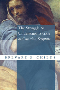 Brevard S. Childs; — The Struggle to Understand Isaiah As Christian Scripture