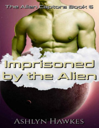 Ashlyn Hawkes — Imprisoned by the Alien: An Alien Abduction Romance (The Alien Captors Book 6)