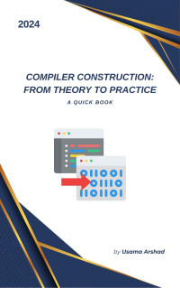 Arshad, Usama — Compiler Construction From Theory to Practice: A quick book