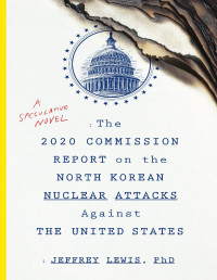 Jeffrey Lewis — The 2020 Commission Report on the North Korean Nuclear Attacks Against the United States