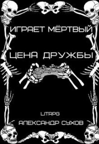 Александр Евгеньевич Сухов — Цена дружбы