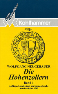 Wolfgang Neugebauer — Die Hohenzollern Band 1: Anfänge, Landesstaat und monarchische Autokratie bis 1740