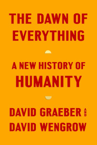 David Graeber, David Wengrow — The Dawn of Everything: A New History of Humanity