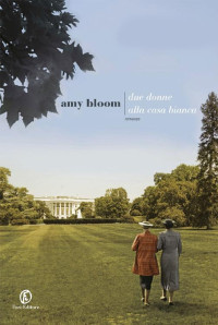 Amy Bloom [Amy Bloom] — Due donne alla Casa Bianca