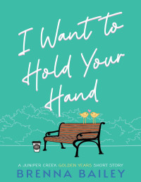 Brenna Bailey — I Want to Hold Your Hand (Juniper Creek Golden Years #0.5)