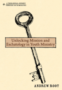 Andrew Root; — Unlocking Mission and Eschatology in Youth Ministry