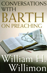 William H. Willimon; — Conversations with Barth on Preaching