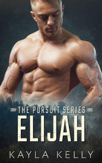 Kayla Kelly — Elijah: A Protective Hero Romantic Suspense (The Complete Pursuit Series Book 3)