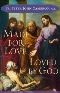 Fr. Peter John Cameron O.P. — Made for Love, Loved by God