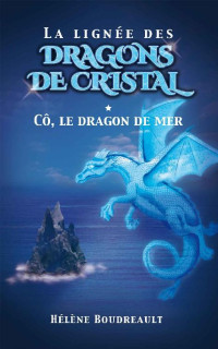 Helene Boudreault [Boudreault, Helene] — La lignée des dragons de cristal, tome 1: Cô, le dragon de mer (French Edition)