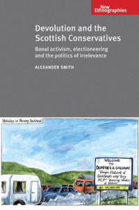 Alexander Smith — Devolution and the Scottish Conservatives: Banal activism, electioneering and the politics of irrelevance