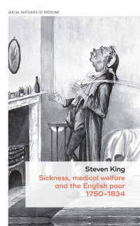 KING, STEVEN. KING, STEVE. — Sickness, Medical Welfare and the English Poor, 1750-1834