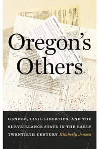 Kimberly Jensen — Oregon's Others: Gender, Civil Liberties, and the Surveillance State in the Early Twentieth Century