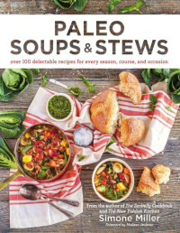Miller, Simone — Paleo Soups & Stews: Over 100 Delectable Recipes for Every Season, Course, and Occasion