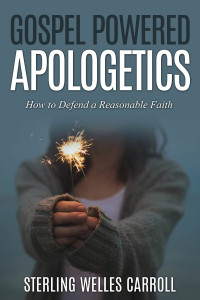 Sterling Carroll [Carroll, Sterling] — Gospel Powered Apologetics: How to Defend a Reasonable Faith