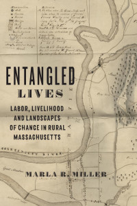 Marla R. Miller — Entangled Lives: Labor, Livelihood, and Landscapes of Change in Rural Massachusetts