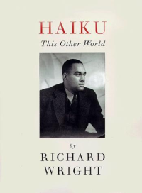 Richard Wright — Haiku: This Other World:The Last Poetry of Richard Wright