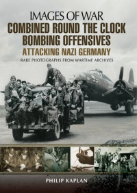 Philip Kaplan — Combined Round the Clock Bombing Offensive: Attacking Nazi Germany (Images of War)