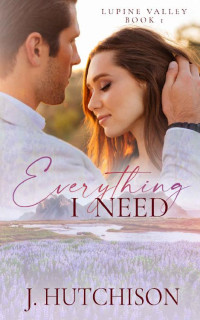 J. Hutchison — Everything I Need : Lupine Valley Book 1