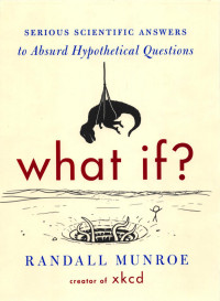 Munroe — What If - Serious Scientific Answers to Absurd Hypothetical Questions