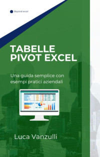 Vanzulli, Luca — Tabelle pivot excel: ua guida semplice con esempi pratici aziendali (Italian Edition)