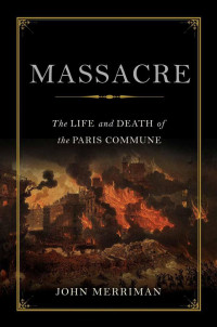 Merriman, John — Massacre: The Life and Death of the Paris Commune